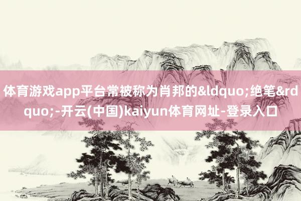 体育游戏app平台常被称为肖邦的&ldquo;绝笔&rdquo;-开云(中国)kaiyun体育网址-登录入口