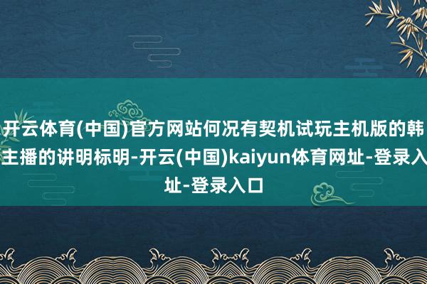 开云体育(中国)官方网站何况有契机试玩主机版的韩国主播的讲明标明-开云(中国)kaiyun体育网址-登录入口