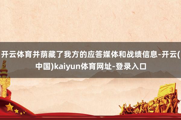 开云体育并荫藏了我方的应答媒体和战绩信息-开云(中国)kaiyun体育网址-登录入口