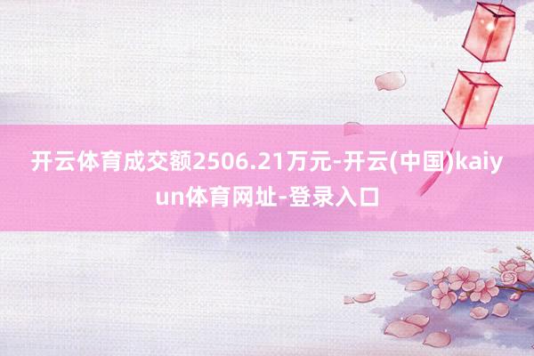 开云体育成交额2506.21万元-开云(中国)kaiyun体育网址-登录入口