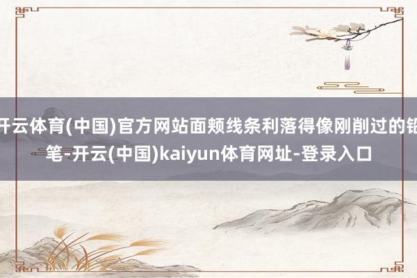 开云体育(中国)官方网站面颊线条利落得像刚削过的铅笔-开云(中国)kaiyun体育网址-登录入口