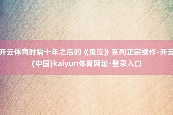 开云体育时隔十年之后的《鬼泣》系列正宗续作-开云(中国)kaiyun体育网址-登录入口