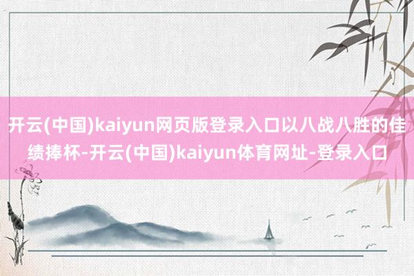 开云(中国)kaiyun网页版登录入口以八战八胜的佳绩捧杯-开云(中国)kaiyun体育网址-登录入口