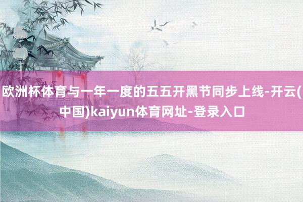 欧洲杯体育与一年一度的五五开黑节同步上线-开云(中国)kaiyun体育网址-登录入口