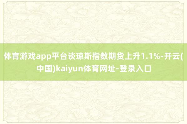 体育游戏app平台谈琼斯指数期货上升1.1%-开云(中国)kaiyun体育网址-登录入口