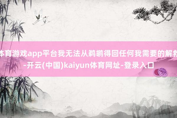 体育游戏app平台我无法从鹈鹕得回任何我需要的解救-开云(中国)kaiyun体育网址-登录入口