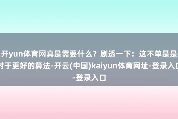 开yun体育网真是需要什么？剧透一下：这不单是是对于更好的算法-开云(中国)kaiyun体育网址-登录入口