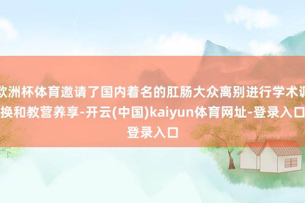 欧洲杯体育邀请了国内着名的肛肠大众离别进行学术调换和教营养享-开云(中国)kaiyun体育网址-登录入口